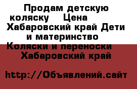 Продам детскую коляску  › Цена ­ 2 000 - Хабаровский край Дети и материнство » Коляски и переноски   . Хабаровский край